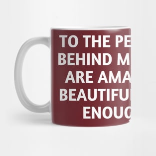 to the person behind me you are amazing beautiful and enough Mug